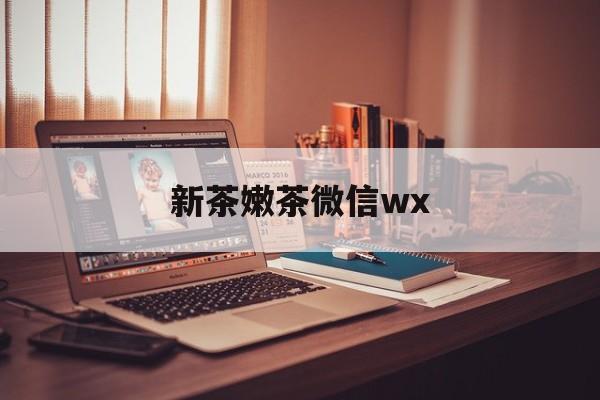 商丘包含新茶嫩茶微信wx的词条