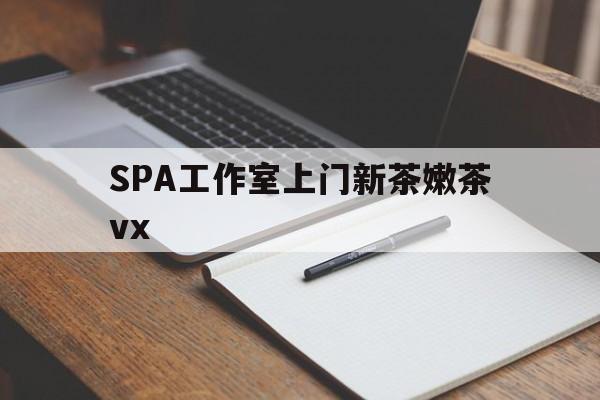 商丘广州哪里可以找约茶新茶的品茶地最新资讯（谁能告诉我哪里有商丘SPA工作室上门新茶嫩茶vx？）